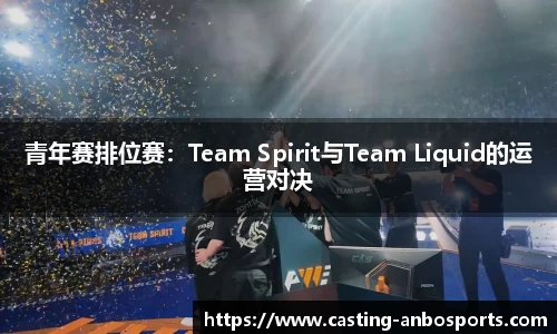 青年赛排位赛：Team Spirit与Team Liquid的运营对决